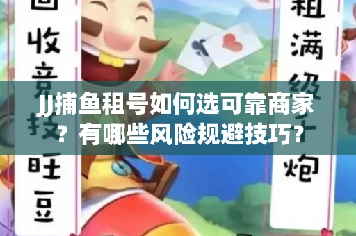 JJ捕鱼租号如何选可靠商家？有哪些风险规避技巧？