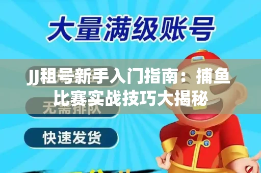 JJ租号新手入门指南：捕鱼比赛实战技巧大揭秘