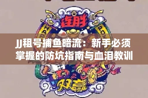 JJ租号捕鱼暗流：新手必须掌握的防坑指南与血泪教训