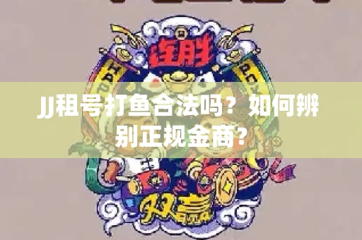 JJ租号打鱼合法吗？如何辨别正规金商？