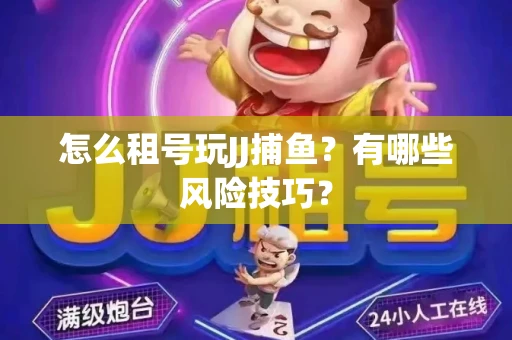 怎么租号玩JJ捕鱼？有哪些风险技巧？